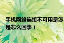 手机网络连接不可用是怎么回事华为（手机网络连接不可用是怎么回事）