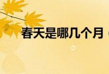 春天是哪几个月（春天指几月到几月）