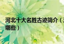 河北十大名胜古迹简介（河北名胜旅游景点河北历史古迹有哪些）