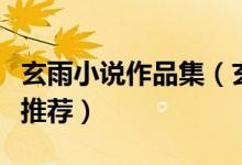 玄雨小说作品集（玄雨哪本小说好看玄雨新书推荐）