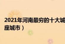 2021年河南最穷的十大城市排行榜（河南省经济最落后的十座城市）