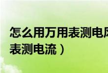 怎么用万用表测电风扇电机好坏（怎么用万用表测电流）