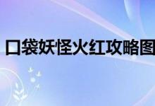 口袋妖怪火红攻略图文（口袋妖怪火红攻略）
