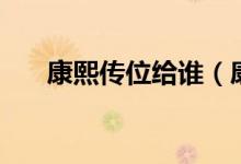 康熙传位给谁（康熙传位给哪个儿子）