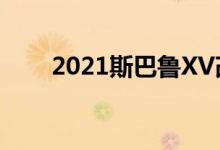  2021斯巴鲁XV改款车亮相欧洲市场 