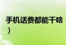 手机话费都能干啥（手机话费都能用来干什么）