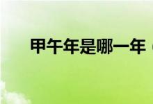 甲午年是哪一年（甲午年是指哪一年）