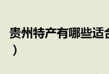 贵州特产有哪些适合送朋友（贵州特产有哪些）