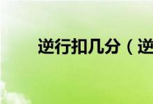 逆行扣几分（逆行怎么扣分和罚款）