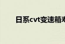  日系cvt变速箱寿命是五年一个坎吗  