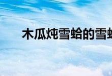 木瓜炖雪蛤的雪蛤是啥（木瓜炖雪蛤）
