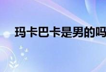 玛卡巴卡是男的吗（玛卡巴卡是什么梗）