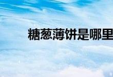 糖葱薄饼是哪里的特产（糖葱薄饼）