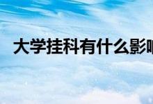 大学挂科有什么影响（大学挂科有影响吗）