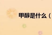 甲醇是什么（甲醇是什么东西）