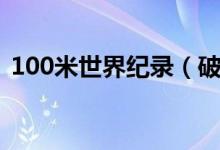 100米世界纪录（破100米世界的有哪些人）