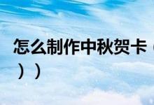 怎么制作中秋贺卡（怎么制作中秋贺卡（图文））