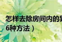 怎样去除房间内的异味（快速去除房间异味的6种方法）