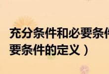 充分条件和必要条件什么意思（充分条件和必要条件的定义）