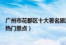 广州市花都区十大著名旅游景点（花都区有哪些好玩的地方热门景点）
