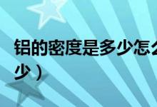 铝的密度是多少怎么计算质量（铝的密度是多少）