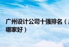 广州设计公司十强排名（广州有名的设计公司广州设计公司哪家好）