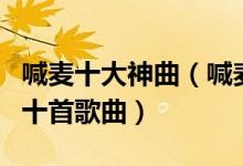 喊麦十大神曲（喊麦歌曲排行榜喊麦最经典的十首歌曲）