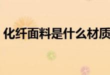化纤面料是什么材质（化纤面料是什么材质）