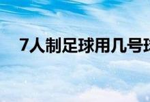 7人制足球用几号球（7人制足球场尺寸）