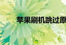 苹果刷机跳过原id激活（苹果刷机）