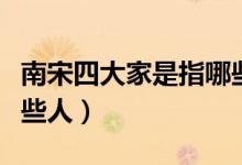 南宋四大家是指哪些人（南宋四大家指的是哪些人）