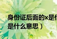 身份证后面的x是什么性别（身份证后面的x是什么意思）