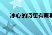 冰心的诗集有哪些（冰心有哪些诗集）