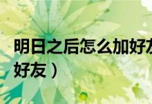明日之后怎么加好友全教程（明日之后怎么加好友）