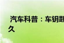  汽车科普：车钥匙提示更换电池后还能用多久 