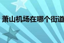 萧山机场在哪个街道（萧山机场在什么地方）