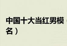 中国十大当红男模（张亮仅居第二中国男模排名）