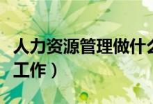 人力资源管理做什么的（人力资源管理做什么工作）