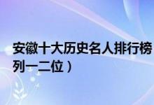 安徽十大历史名人排行榜（安徽有哪些历史人物华佗曹操分列一二位）