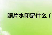 照片水印是什么（照片水印是什么意思）