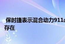  保时捷表示混合动力911必须符合重量和包装标准 而且还不存在 