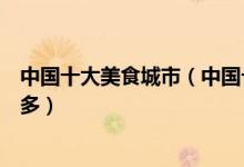中国十大美食城市（中国十大美食之都中国哪个城市美食最多）