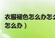 衣服褪色怎么办怎么洗才能不褪色（衣服褪色怎么办）