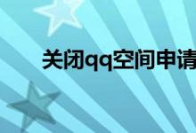 关闭qq空间申请官网（关闭qq空间）