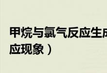 甲烷与氯气反应生成一氯甲烷（甲烷与氯气反应现象）