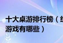 十大桌游排行榜（经典桌游推荐最好玩的桌游游戏有哪些）