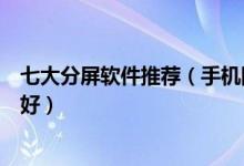 七大分屏软件推荐（手机同屏多窗口软件手机分屏软件哪个好）
