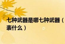 七种武器是哪七种武器（古龙七种武器排名7种武器分别代表什么）