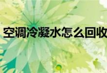 空调冷凝水怎么回收（空调冷凝水怎样解决）