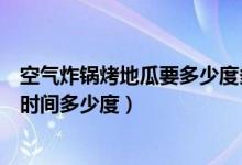 空气炸锅烤地瓜要多少度多长时间（用空气炸锅烤地瓜多长时间多少度）